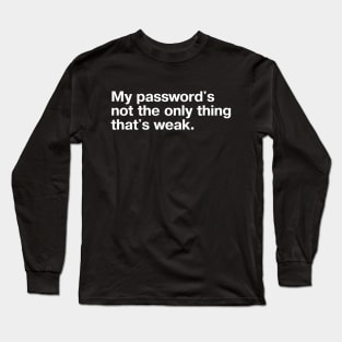 "My password's not the only thing that's weak." in plain white letters - no humor like sarcastic self-deprecating humor Long Sleeve T-Shirt